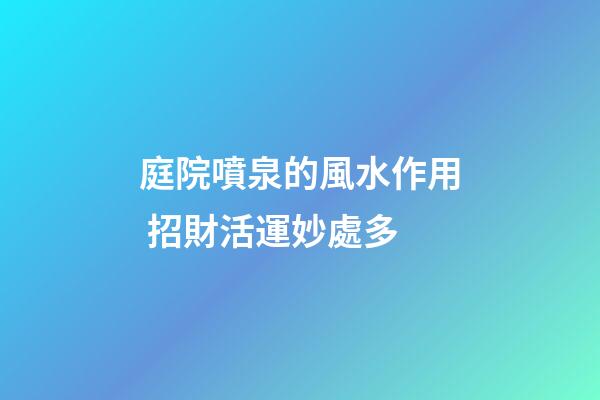 庭院噴泉的風水作用 招財活運妙處多